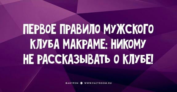 ПЕРВОЕ ПРАВИЛО МУЖСКОГО КЛУБА МАКРАМЕ НИКОМУ НЕ РАССКАЗЫВАТЪ О КЛУБЕ