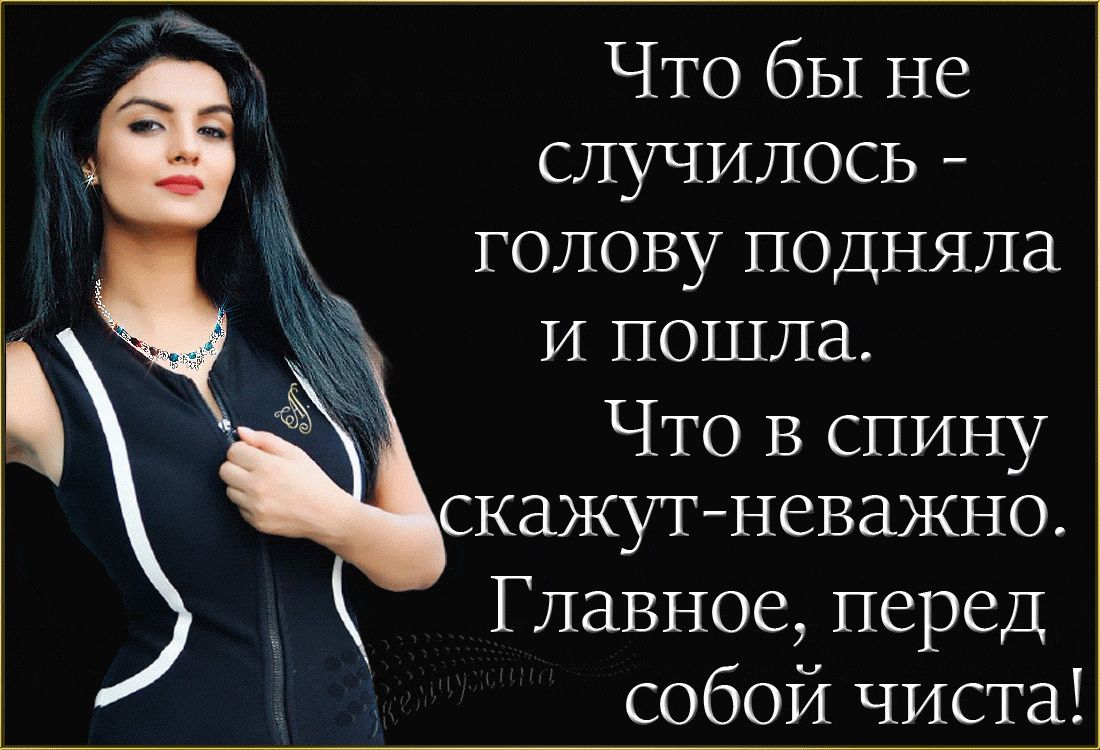 ЧТО бы не случилось голову подняла И пошла ЧТО В спину скажутневажно Главное перед собой чиста