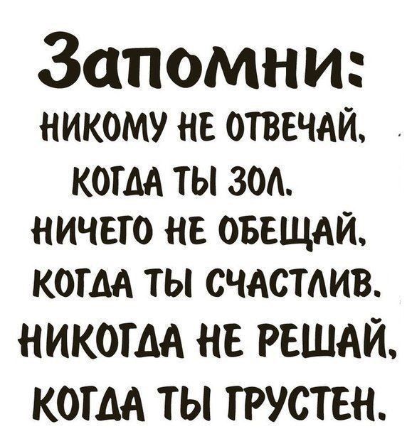Запомни НИКОМУ НЕ ОТВЕЧАЙ КОГДА ГЫ ЗОА НИЧЕГО НЕ ОБЕЩАЙ кони ты счдстдив НИКОГДА НЕ РЕШАЙ КОГДА ТЫ ГРУСТЕН