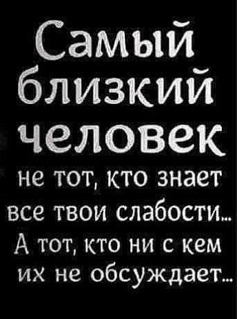 Самый_ близким ЧЗЛОВЗК не ТОТ КТО знает все твои слабости А тот кто ни с кем их не обсуждает