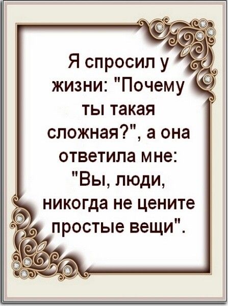 Я спросил у жизни Почему ты такая сложная а она ответила мне Вы люди никогда не цените простые вещи