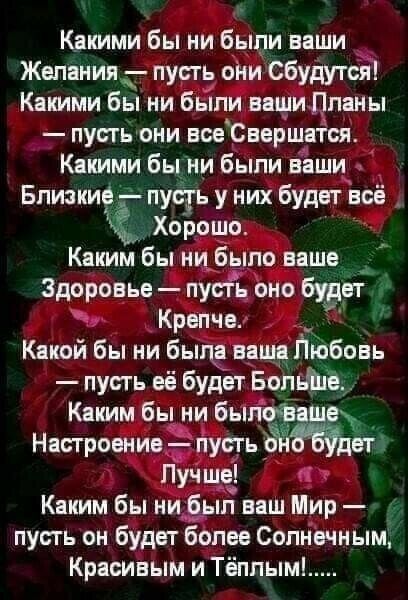 Какими бы ни были наши Желания пусть они Сбудутся Какими бы ни были аащиПпаны пусть они еееСаершатся Какими бы ни были наши Близкие пуда ь у них будет всё _ Хорошо Каким бы ни_ было ваше Здоровье пусть оно будет Крепче Какой бы ни была наша Пюбоеь пусть её будет БопьЪЪ Каким бы ни былоёаш Настроение пусть 811 Лучше Каким бы ни был наш Мир пусгь он будет более Солнечным Красивым и Тёппым