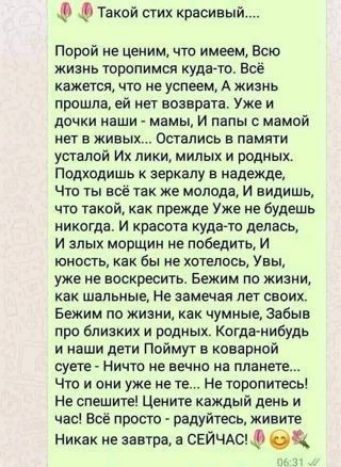 Такой стих красивый Порой ие ценим что имеем Всю жизнь торопимся кудато Всё ищется что не умеем А жизнь прошла ей пет возврата Уже и демки ивши мамы И папы немой нет в живых Остались в памяти усталой Их лики милых и родных Подходить к зеркалу в надежде Что ты всё так же молодцы И видишь что такой как прежде Уже не будешь никогда И красота кудато делась И алых морщии ие победить И юность как бы ие 