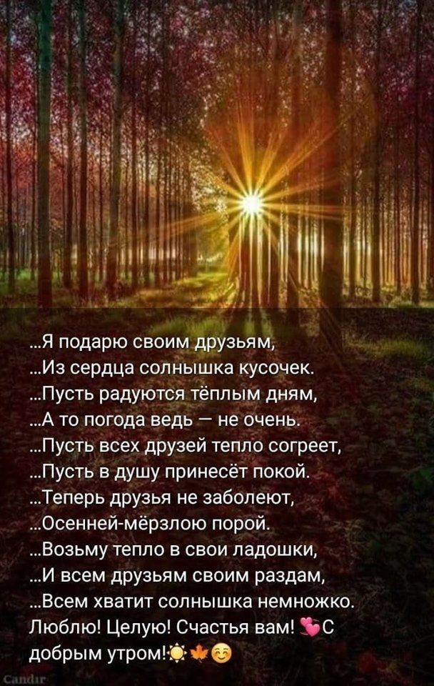 Я подарю своимЁзьЁпЁ Из сердца солйышка кусочек Пусть рвдуютсятёппым дням А то погода ведь не очень Пусть всех друзей тепло согреет Пусть в душу принесёт покой Теперь друзья не заболеют Осенней мёрзпою порой Возьму тепло в свои ладошки И всем друзьям своим раздам Всем хватит солнышка немножко Люблю Целую Счастья вам С добрым утром і