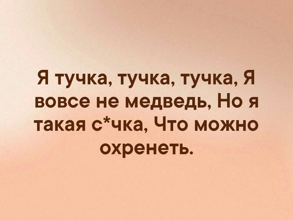 Я тучка тучка тучка Я вовсе не медведь Но я такая счка Что можно охренеть