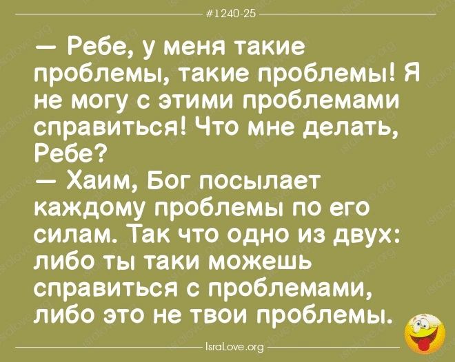 пиши ___ 7 Ребе у меня такие проблемы такие проблемы Я не могу с этими проблемами справиться Что мне делать Ребе Хаим Бог посылает каждому проблемы по его силам Так что одно из двух либо ты таки можешь справиться с проблемами либо это не твои проблемы 9