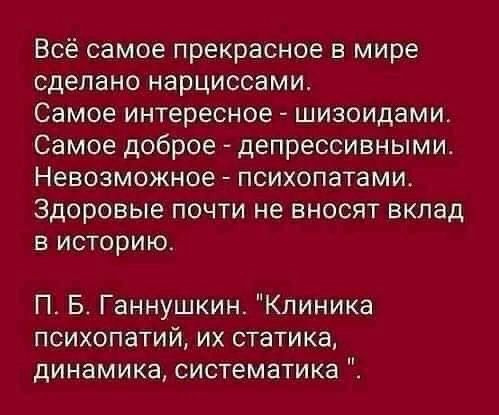 Всё самое прекрасное в мире сделано нарциссами Самое интересное шизоидами Самое доброе депрессивными Невозможное психопатамио Здоровые почти не вносят вклад в историю П Б Ганнушкин Клиника психопатий их статика динамика систематика