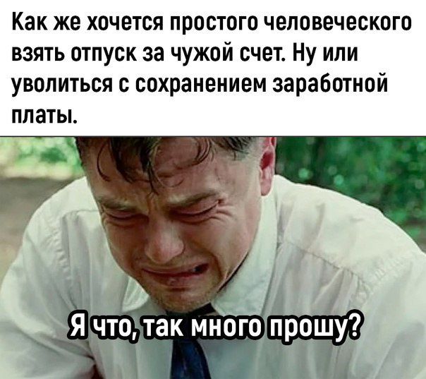 Как же хочется простого человеческого взять отпуск за чужой счет Ну или уволиться с сохранением заработной платы