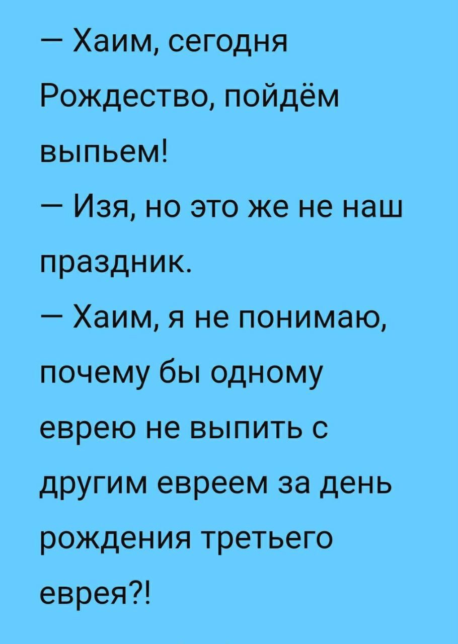 Хаим сегодня Рождество пойдём выпьем Изя но это же не наш праздник Хаим я не понимаю почему бы одному еврею не выпить с другим евреем за день рождения третьего еврея