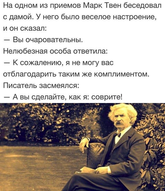 На одном из приемов Марк Твен беседовал с дамой У него было веселое настроение и он сказал Вы очаровательны Нелюбезная особа ответила _ К сожалению я не могу вас отблагодарить таким же комплиментом Писатель засмеялся А вы сделайте как я соврите