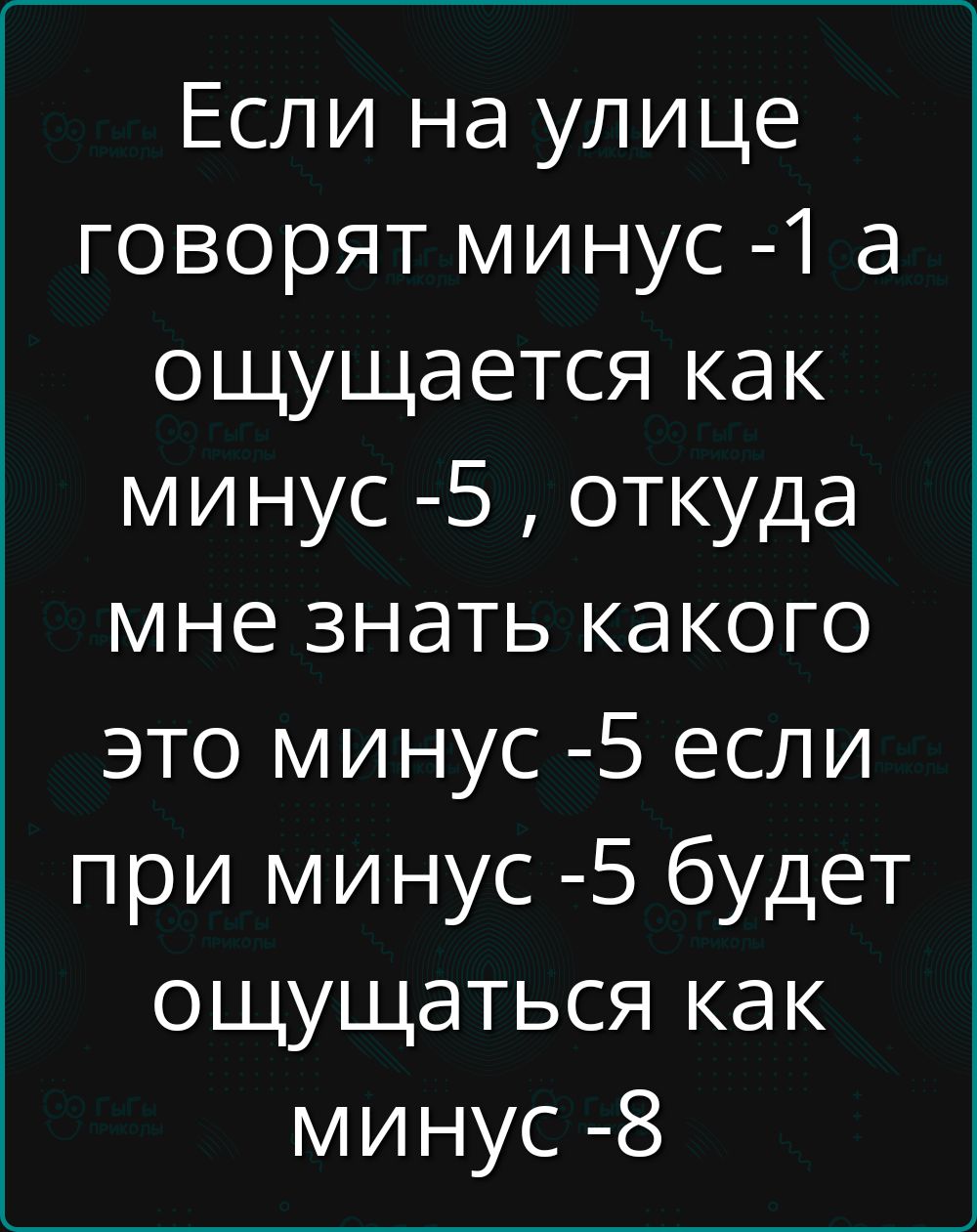 Если на улице говорят минус -1 а ощущается как минус -5 , откуда мне знать какого это минус -5 если при минус -5 будет ощущаться как минус -8