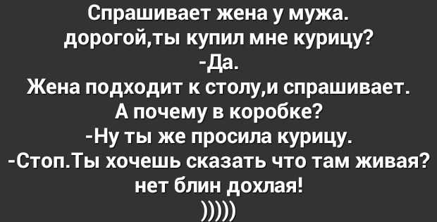 Спрашивает жена у мужа дорогойты купил мне курицу да_ Жена подходит к столуи спрашивает А почему в коробке Ну ты же просила курицу СТопТы хочешь сказать что там живая нет блин дохлая