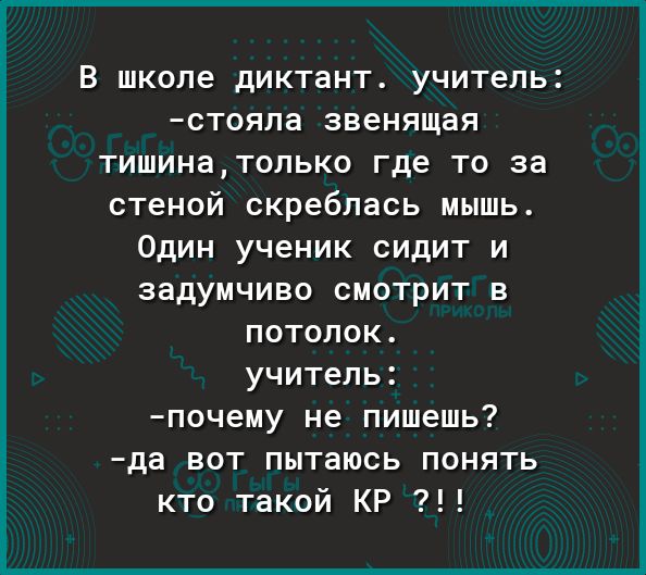 В школе диктант учитель стояпа звенящая тишинатолько где то за стеной скребпась мышь Один ученик сидит и задумчиво смотрит в потолок учитель почему не пишешь да вот пытаюсь понять кто такой КР