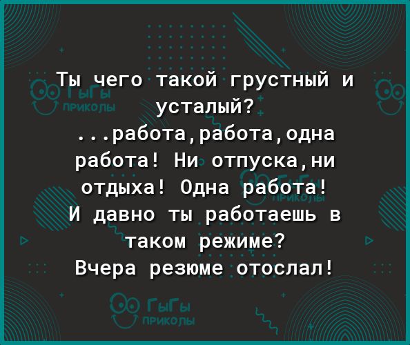 Ты чего такой грустный и усталый работаработаодна работа Ни отпускани отдыха Одна работа И давно ты работаешь в таком режиме Вчера резюме отослал