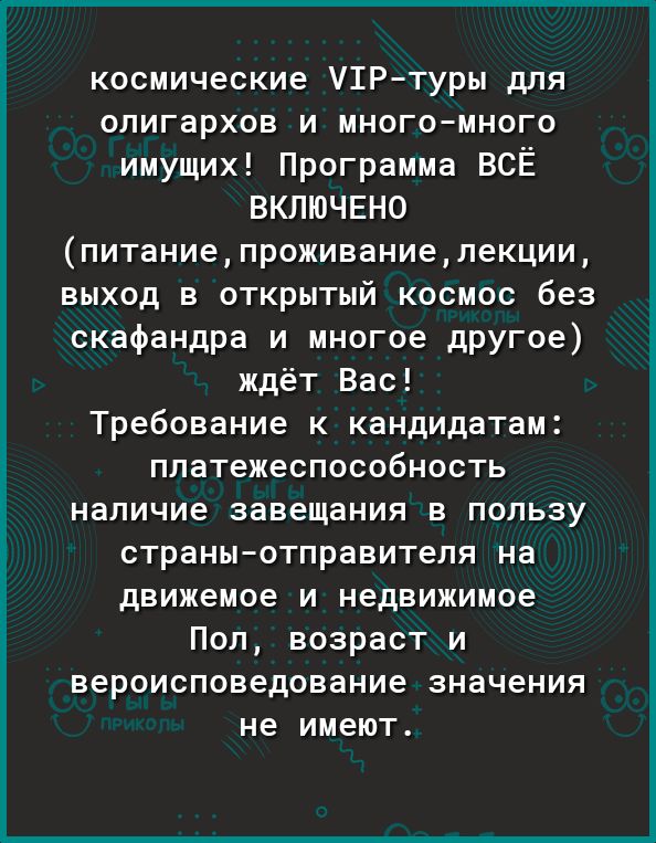 космические УШРтуры для олигархов и многомного имущих Программа ВСЁ ВКЛЮЧЕНО питаниепроживаниелекции выход в открытый космос без скафандра и многое дРУГое ждёт Вас Требование к кандидатам платежеспособность наличие завещания в пользу страныотправителя на движемое и недвижимое Пол возраст и вероисповедование значения не имеют