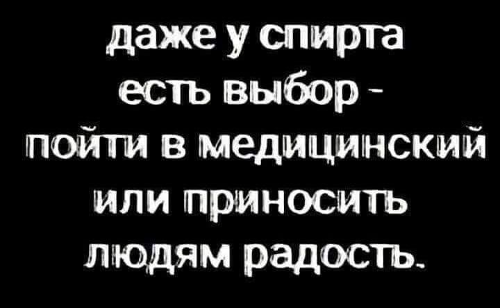 даже у спирта есть выбор пойти в медицинский или приносить людям радость