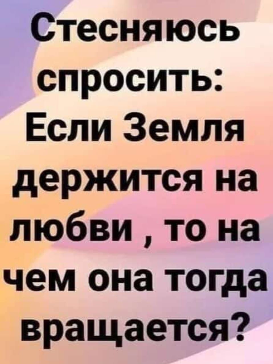 Стесняюсь спросить Если Земля держится на любви то на чем она тогда вращается