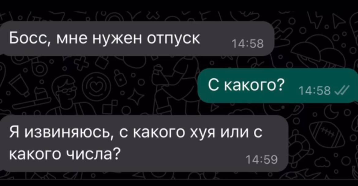 Босс мне нужен отпуск 1458 С какого Я извиняюсь с какого хуя или с какого числа 59
