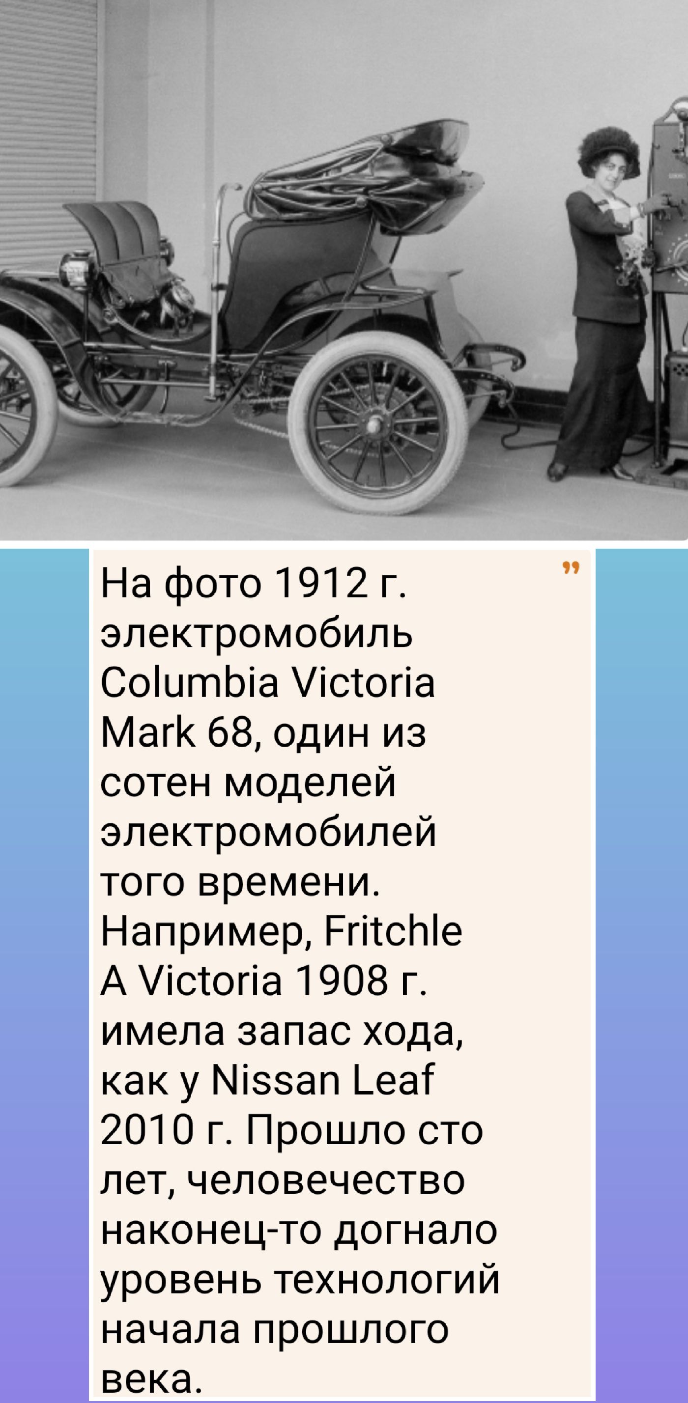 На фото 1912 г электромобиль СоіитЬіа істогіа Магк 68 один из сотен моделей электромобилей того времени Например РгітсЫе А Уістогіа 1908 г имела запас хода как у Міэзап _еаі 2010 г Прошло сто лет человечество наконецто догнало уровень технологий начала прошлого века