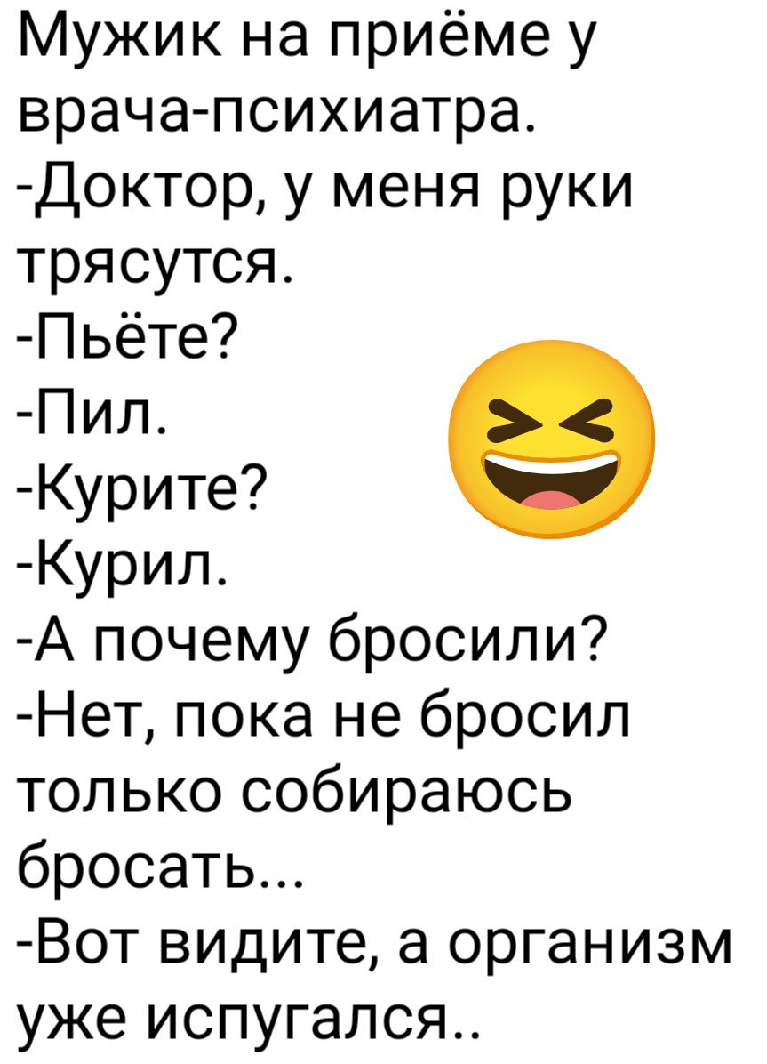 Мужик на приёме у врача психиатра Доктор у меня руки трясутся Пьёте Пил Курите Курил А почему бросили Нет пока не бросил только собираюсь бросать Вот видите а организм уже испугался