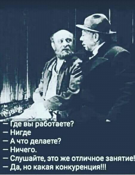 Где вы работаете Нигде Ачто делаете Ничего Слушайте это же отличное занятие Да но какая конкуренция