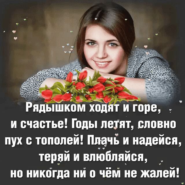 Рядышком ход игоре и счастье Годы летят словно пух тополей Плачь и надейся тердй и влюбляйся но никогда ий о чём не жалей