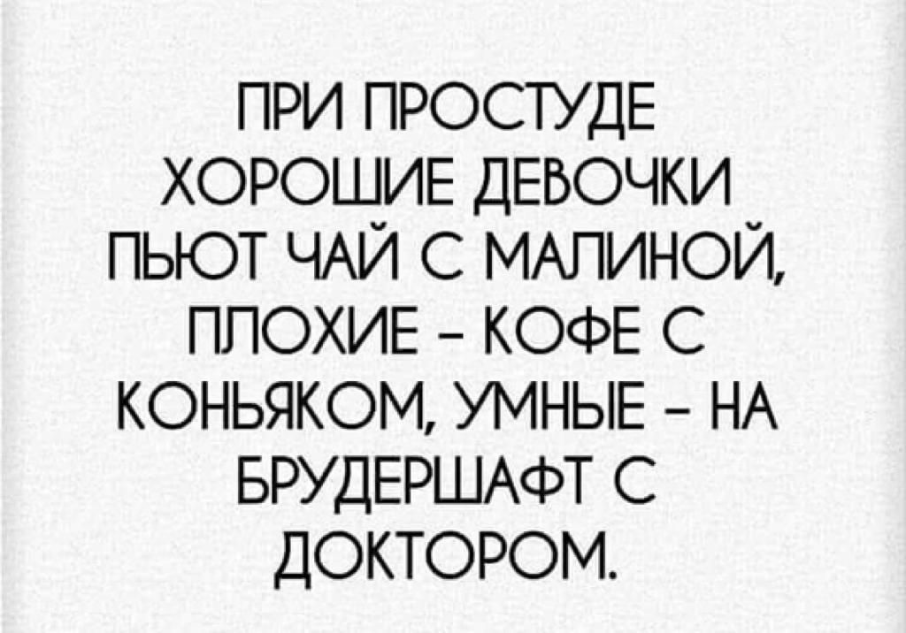 при ПРОСТУДЕ ХОРОШИЕ ДЕВОЧКИ пьют ЧАЙ МАПИНОЙ ПЛОХИЕ КОФЕ с коньяком УМНЫЕ НА БРУДЕРШАФТ доктором