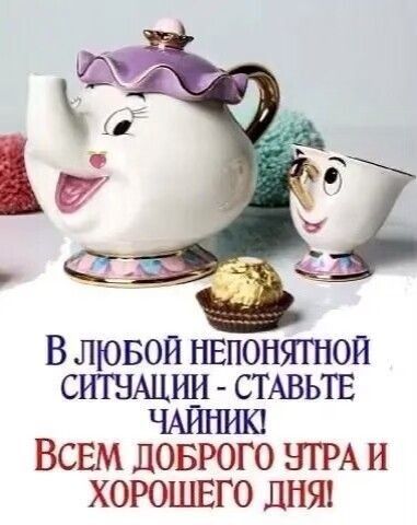 В лювои нвпонягнои ситншии СТАВЬТЕ ЧАИНИК ВСЕМ ДОБРОГО НТРА и ХОРОШЕГО лиш