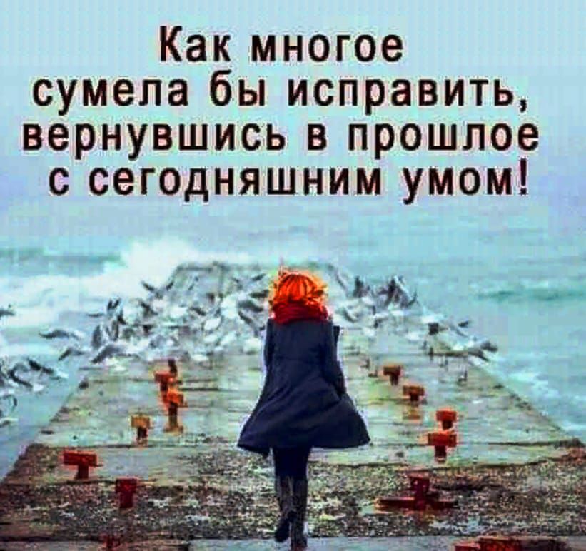 Как многое сумела бы исправить вернувшись в прошлое с сегодняшним умом
