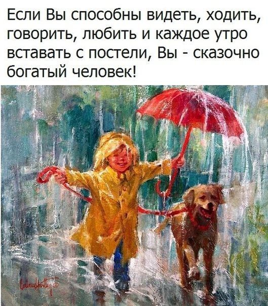 Если Вы способны видеть ходить говорить любить и каждое утро вставать с посгели Вы сказочно богатый человек