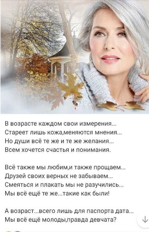 В возрасте каждом свои измерения Стареет пишь кожаменяотся мнения Но души всё те же и те же желания Всем хочется счастья и понимания Всё также мы пюбимм также прощаем друзей своих верных не забываем Смеяться и плакать мы не разучились Мы всё ещё те жетакие как были А возраст всего лишь для паспорта дата Мы всё ещё молодылравда девчата ф
