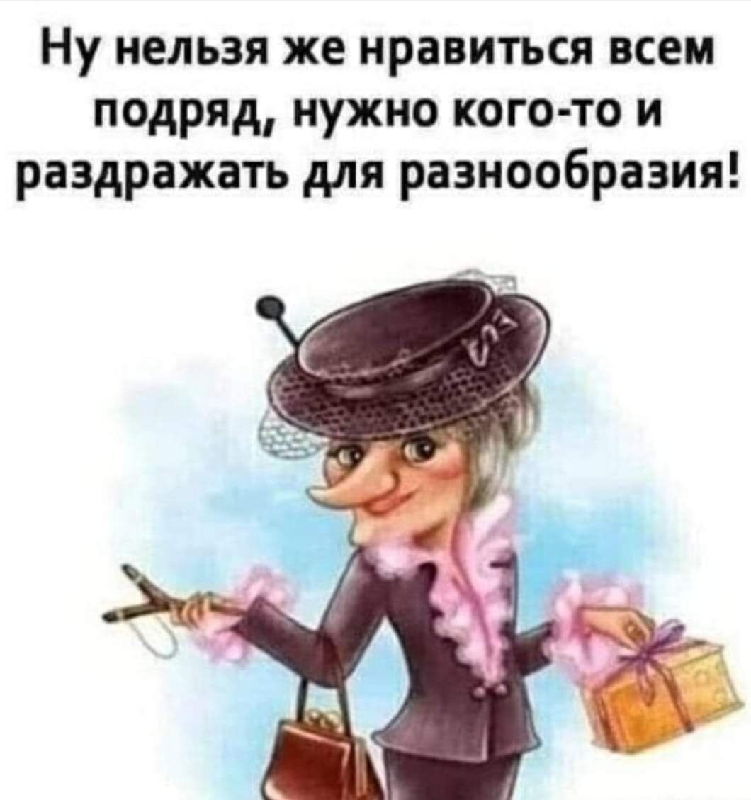 Ну нельзя же нравиться всем подряд нужно кого то и раздражать для разнообразия