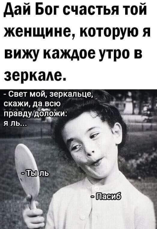 дай Бог счастья той женщине которую я вижу каждое утро в зеркаде Свет мой зеркальце скажи да всю ц правду догдгжи я ль