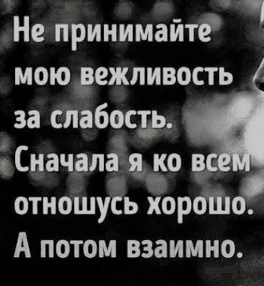 Не принимайте мою режливость за сдабосдъ Сначдптя ко в отношусь хорош А потом взаимно