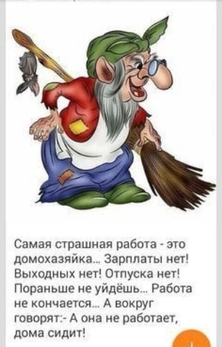 Самая страшная работа это домохазяйка Зарплаты нет Выходиых нет етуска нет Пораньше не уйдёшь Работа не кончается А вокруг говорятп А она не работе дома сидит