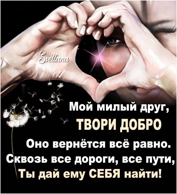 _ Мой милый дРУГз ТВОРИ дОБРО Оно вернётся всё равно Сквозь все дороги все пути Ты дай ему СЕБЯ найти