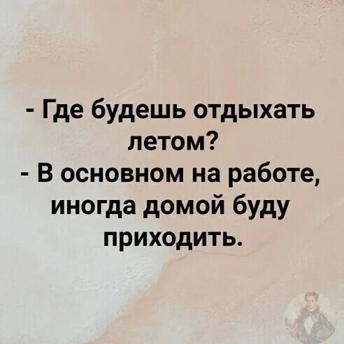 Где будешь отдыхать летом В основном на работе иногда домой буду приходить