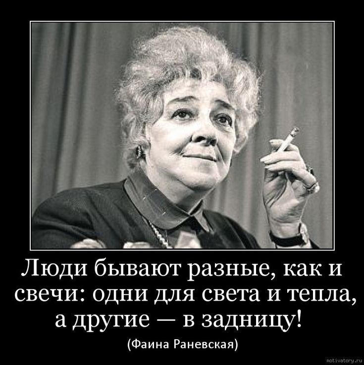 Люди бывают разные как и свечи одни ДЛЯ света И тепла а другие в задницу Фаина Раневская