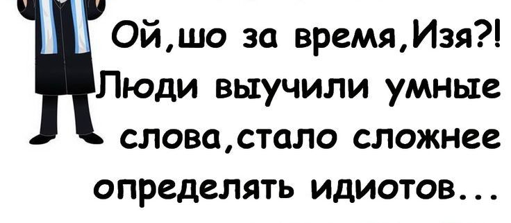 Ойшо за времяИзя Люди выучили умные словастало сложнее определять идиотов