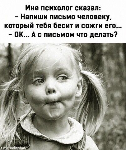 Мне психолог сказал Напиши письмо человеку который тебя бесит и сожги его ПК А с письмом что делать