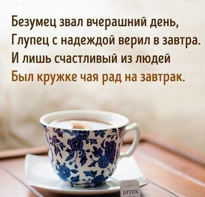 Безумец звал вчерашний день Глупец с надеждой верил в завтра И лишь счастливый из людей Был кружке чая рад на завтрак