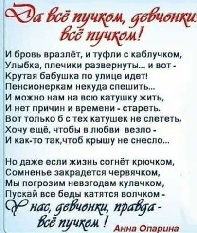 И бровь вразлёт, и туфли с каблучком, улыбка, плечики развернуты... И вот  крутая бабушка по улице идет! Пенсионеркам некуда спешить... И можно нам на всю катушку жить, и нет причин и времени  стареть. Вот только 6 с тех катушек не слететь, хочу ещё, чтобы в любви везло  и както так,чтоб крышу не снесло... Но даже если жизнь согнёт крючком, сомненье закрадется червячком, мы погрозим невзгодам кулачком, пускай все беды катятся волчком  со ма, дввионки, прайуа  оё пуиком 1 анна опарина