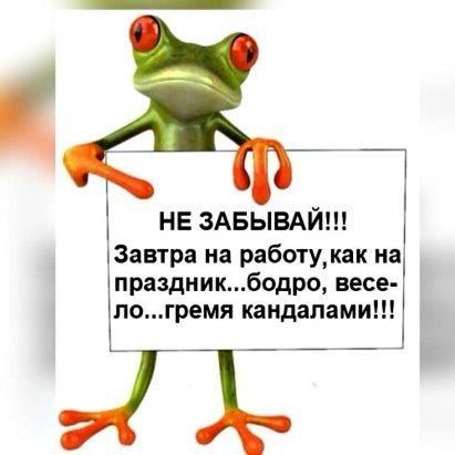 НЕ ЗАБЫВАЙ Завтра на работу как на праздникбодро весе погремя кандапами
