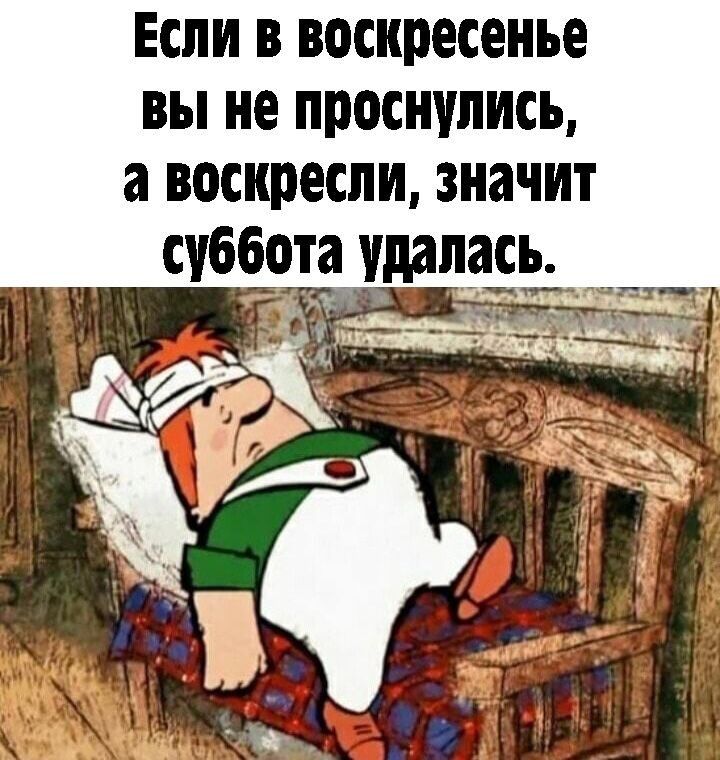 Если в воскресенье вы не проснулись а воскресли значит суббота далась _