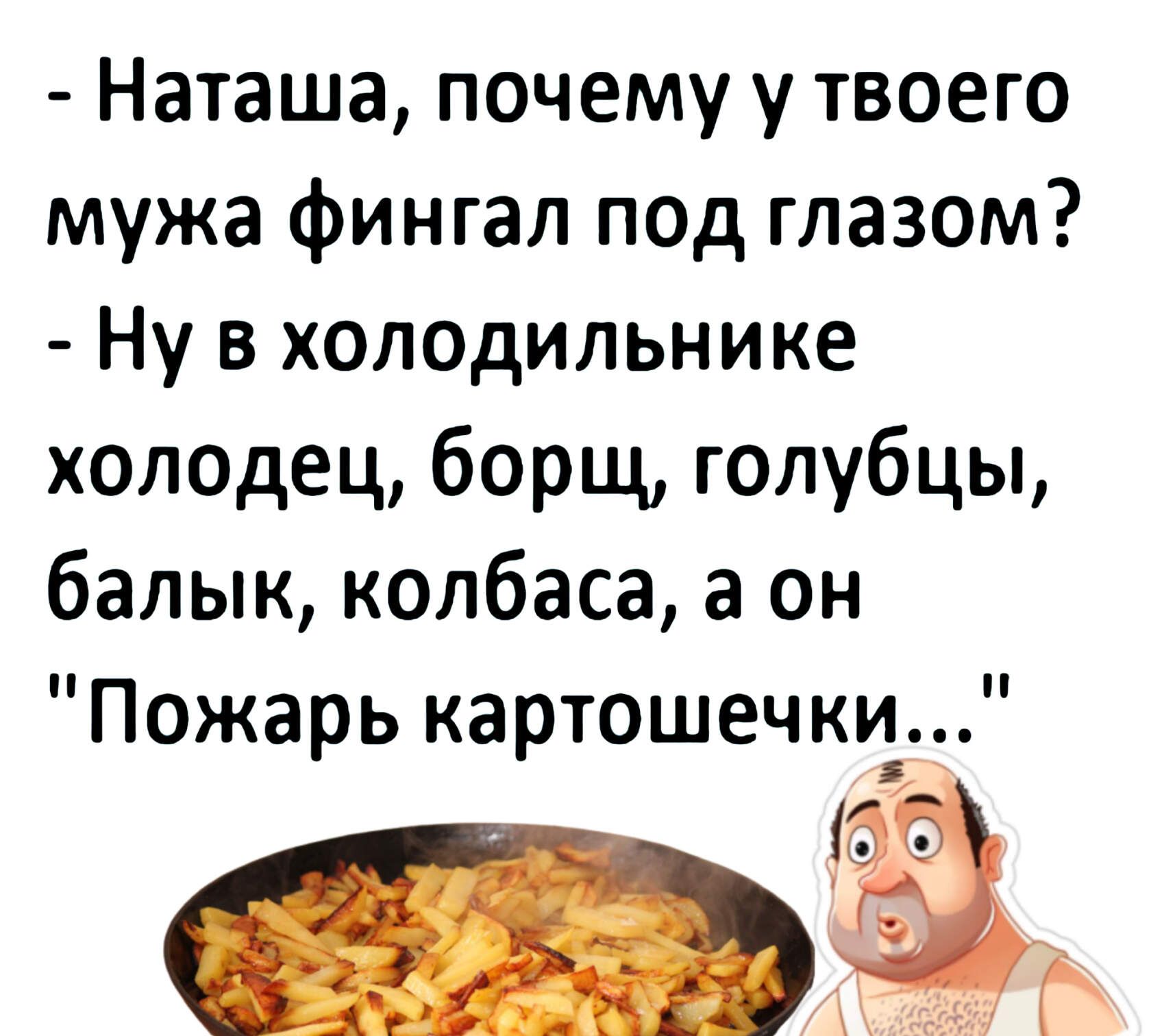Наташа почему у твоего мужа фингал псд глазом Ну в холщильнике ХОЛОдец борщ голубцы балык колбаса а он Пожарь картошечкид