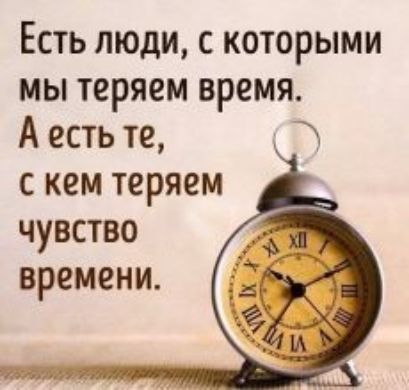 Есть люди с которыми мы теряем время А есть те с кем теряем чувство времени