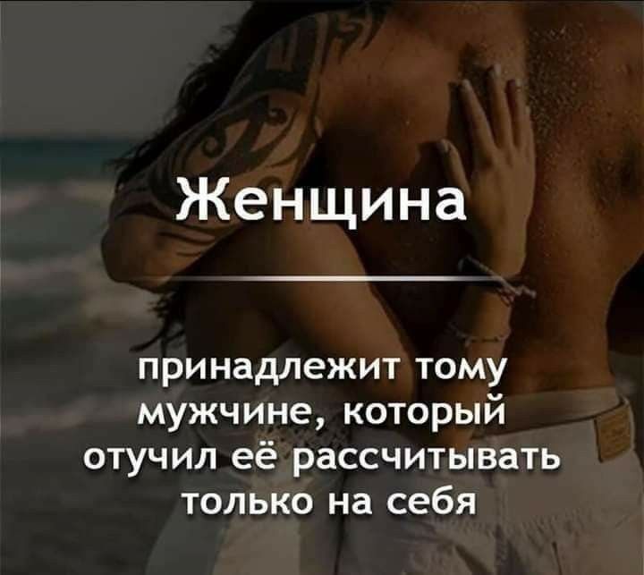 Женщина принадлежит тому мужчине который отучил её рассчитывать только на себя