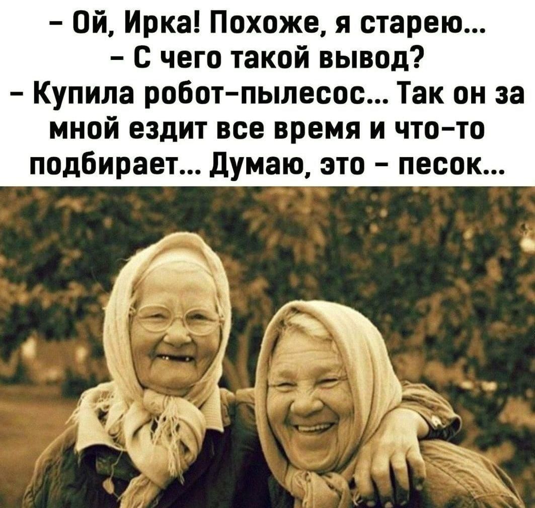 Ой Ирка Похоже я старею с чего такой вывод Купила робот пылесос Так он за мной ездит все время и что то подбирает Думаю это песок
