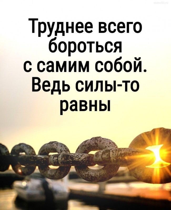 Труднее всего бороться с самим собой Ведь силы то равны