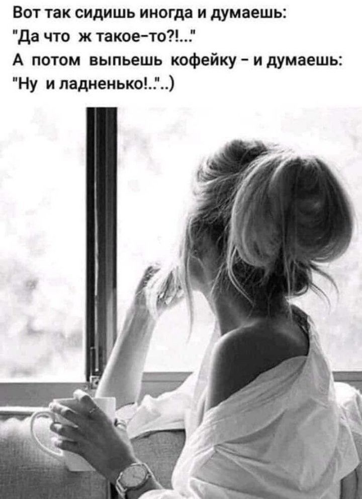 Вот так сидишь иногда и думаешь да что ж такое то А потом выпьешь кофейку и думаешь Ну и ладненько